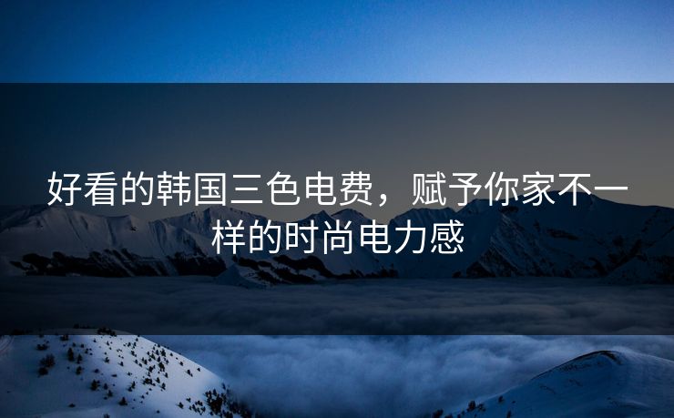 好看的韩国三色电费,赋予你家不一样的时尚电力感 好看的韩国三色电费,赋予你家不一样的时尚电力感
