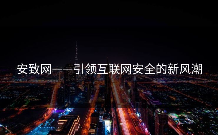 安致网——引领互联网安全的新风潮 安致网——引领互联网安全的新风潮