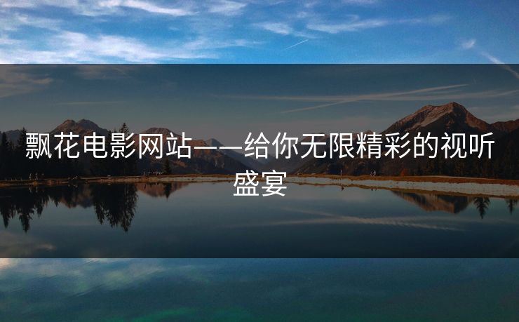 飘花电影网站——给你无限精彩的视听盛宴