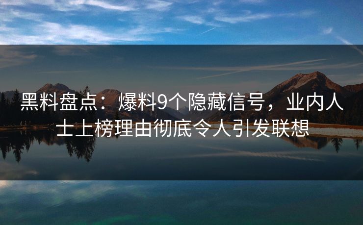 黑料盘点：爆料9个隐藏信号，业内人士上榜理由彻底令人引发联想