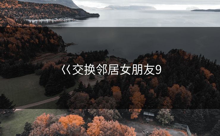 巜交换邻居女朋友9