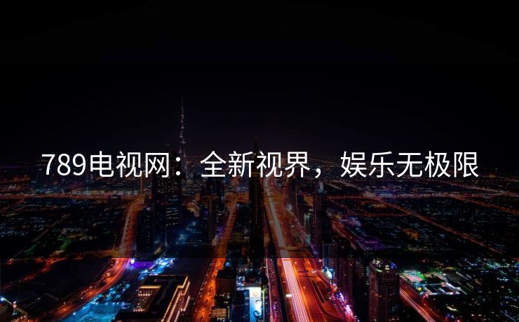 789电视网：全新视界，娱乐无极限