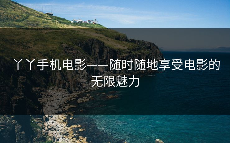 丫丫手机电影——随时随地享受电影的无限魅力