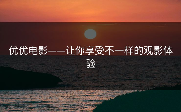优优电影——让你享受不一样的观影体验