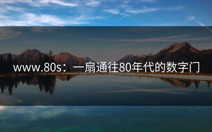 www.80s：一扇通往80年代的数字门