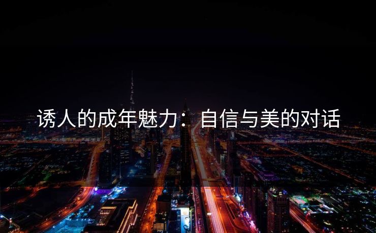 诱人的成年魅力：自信与美的对话